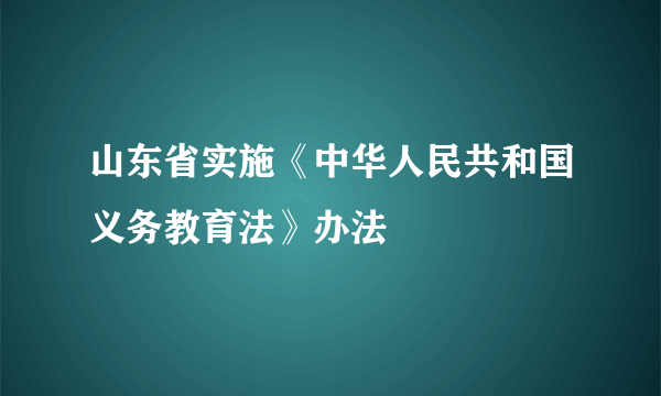 山东省实施《中华人民共和国义务教育法》办法