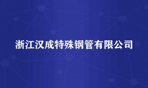 浙江汉成特殊钢管有限公司