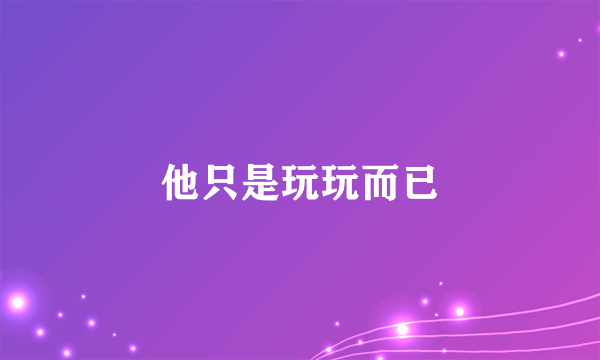 他只是玩玩而已