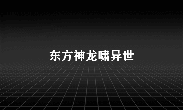 东方神龙啸异世