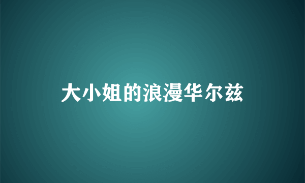 大小姐的浪漫华尔兹