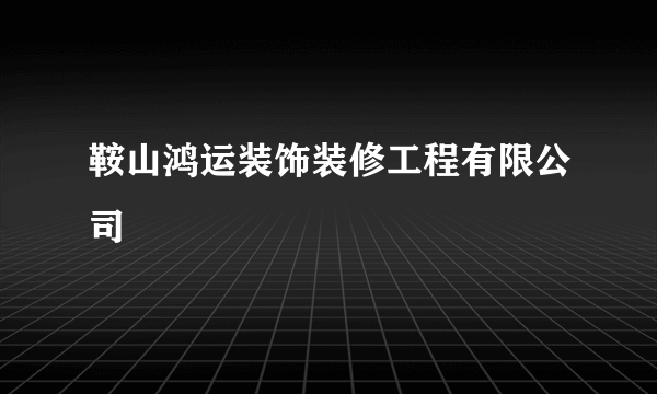 鞍山鸿运装饰装修工程有限公司
