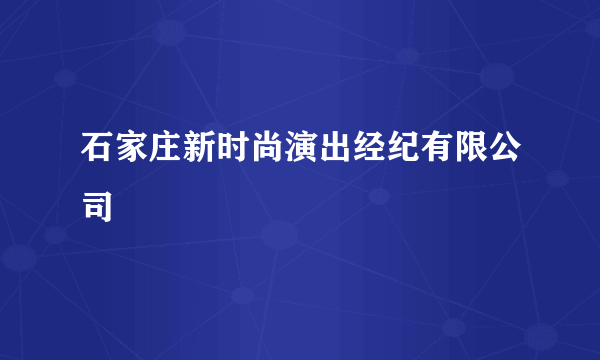 石家庄新时尚演出经纪有限公司