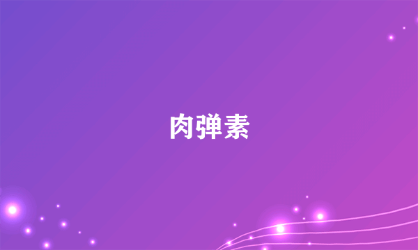 肉弹素