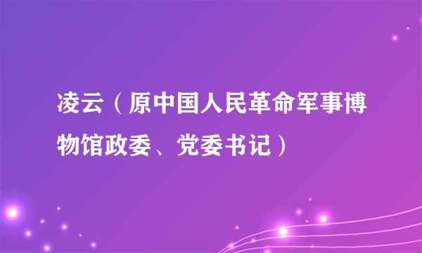 凌云（原中国人民革命军事博物馆政委、党委书记）