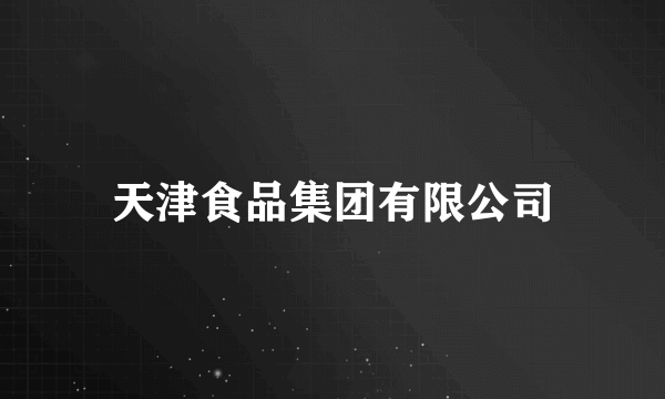天津食品集团有限公司