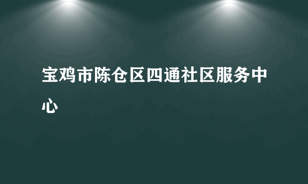 宝鸡市陈仓区四通社区服务中心