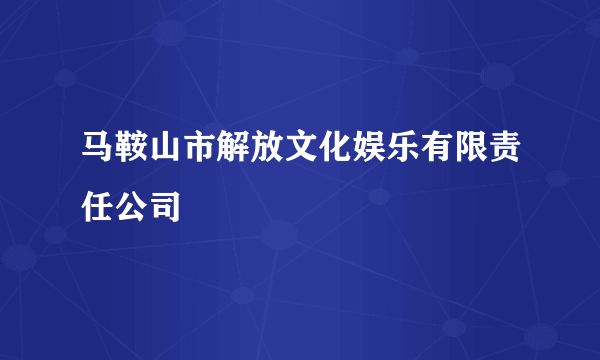 马鞍山市解放文化娱乐有限责任公司