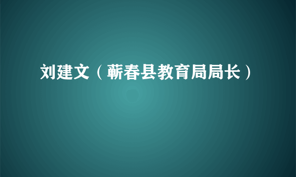 刘建文（蕲春县教育局局长）