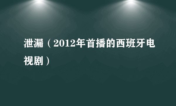 泄漏（2012年首播的西班牙电视剧）