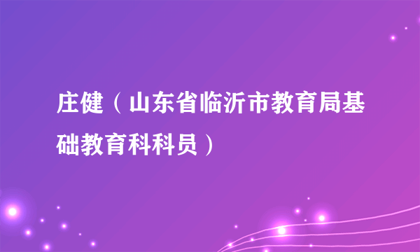 庄健（山东省临沂市教育局基础教育科科员）