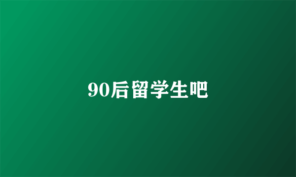 90后留学生吧