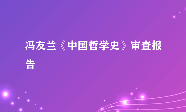 冯友兰《中国哲学史》审查报告