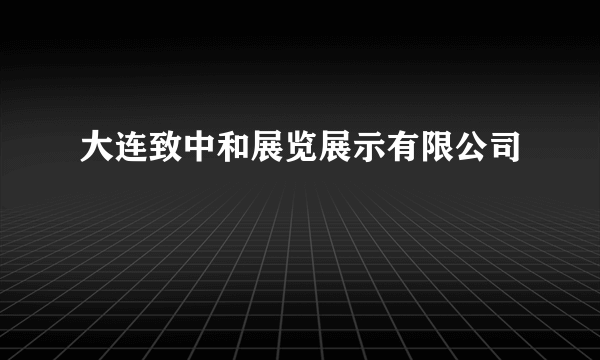大连致中和展览展示有限公司