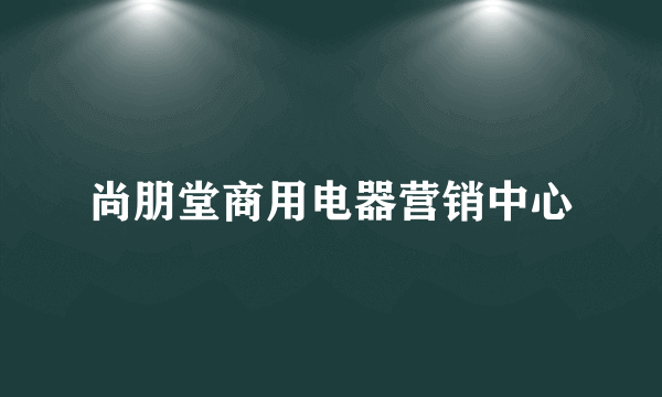 尚朋堂商用电器营销中心