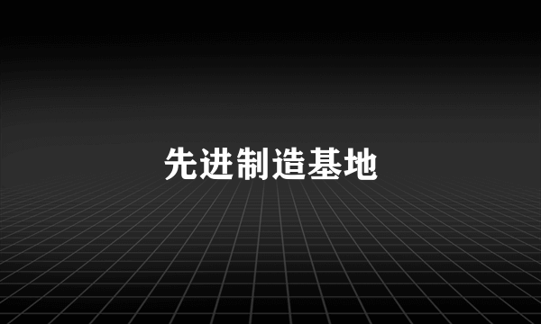 先进制造基地