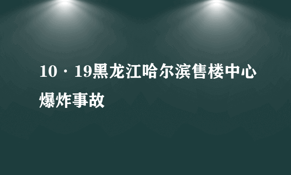 10·19黑龙江哈尔滨售楼中心爆炸事故