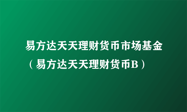 易方达天天理财货币市场基金（易方达天天理财货币B）