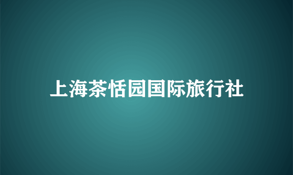 上海茶恬园国际旅行社