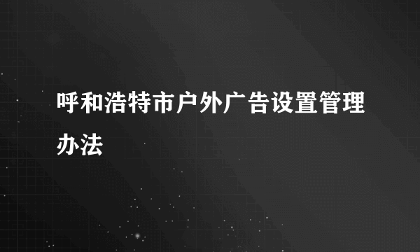 呼和浩特市户外广告设置管理办法