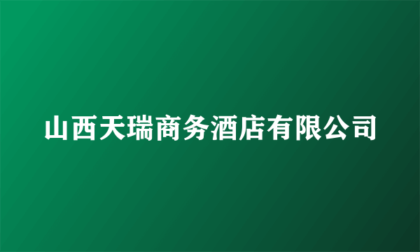 山西天瑞商务酒店有限公司