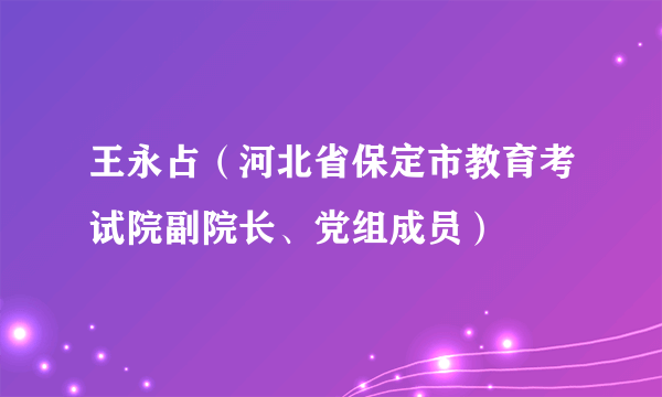 王永占（河北省保定市教育考试院副院长、党组成员）
