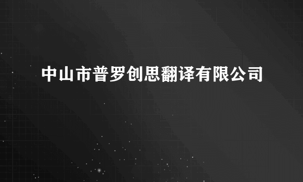 中山市普罗创思翻译有限公司