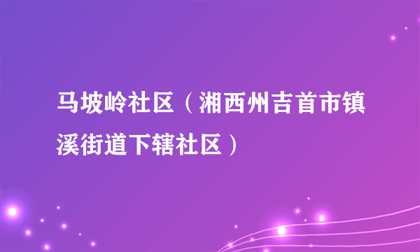 马坡岭社区（湘西州吉首市镇溪街道下辖社区）