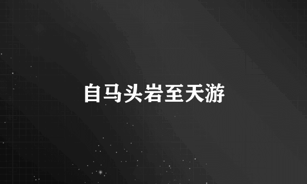 自马头岩至天游