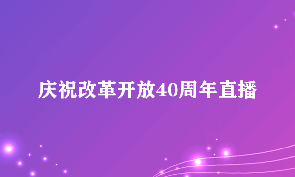 庆祝改革开放40周年直播