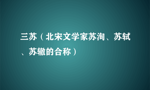 三苏（北宋文学家苏洵、苏轼、苏辙的合称）