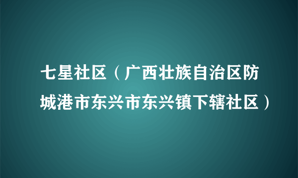 七星社区（广西壮族自治区防城港市东兴市东兴镇下辖社区）