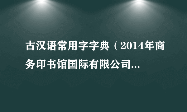 古汉语常用字字典（2014年商务印书馆国际有限公司出版的图书）