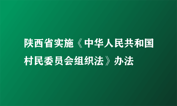 陕西省实施《中华人民共和国村民委员会组织法》办法