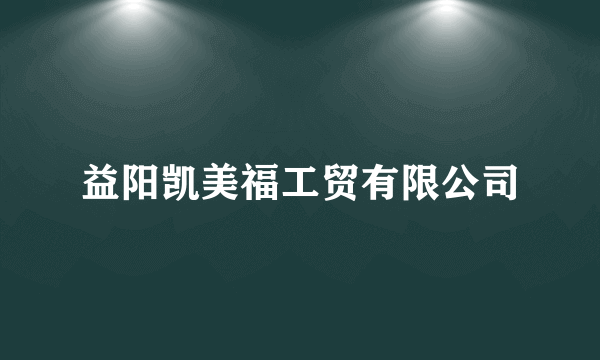 益阳凯美福工贸有限公司