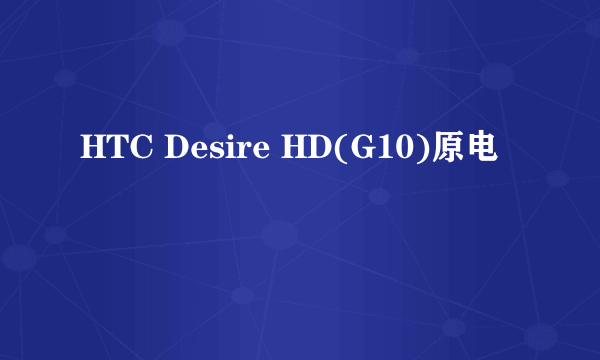 HTC Desire HD(G10)原电