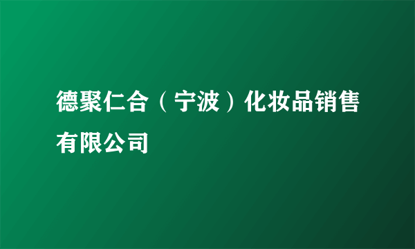 德聚仁合（宁波）化妆品销售有限公司