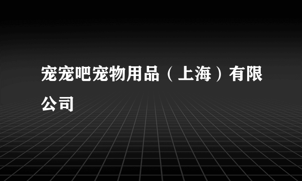 宠宠吧宠物用品（上海）有限公司
