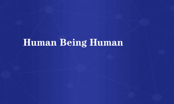 Human Being Human