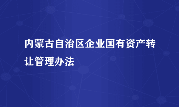 内蒙古自治区企业国有资产转让管理办法