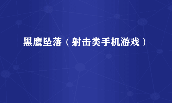 黑鹰坠落（射击类手机游戏）