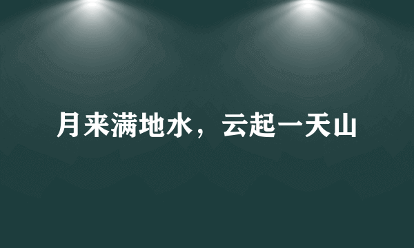 月来满地水，云起一天山