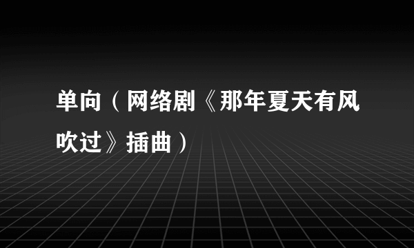单向（网络剧《那年夏天有风吹过》插曲）