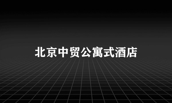 北京中贸公寓式酒店