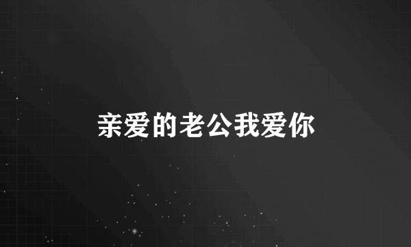 亲爱的老公我爱你