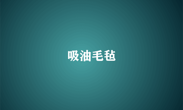 吸油毛毡