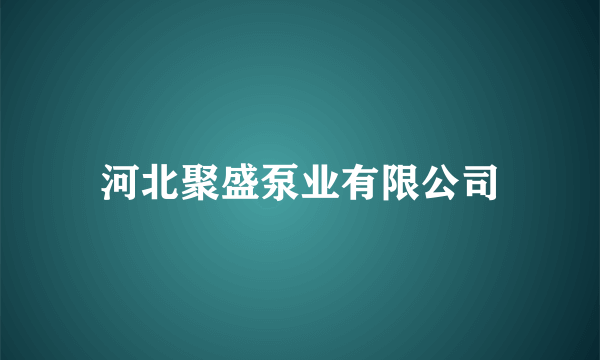 河北聚盛泵业有限公司