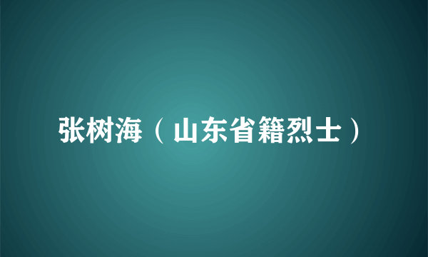 张树海（山东省籍烈士）