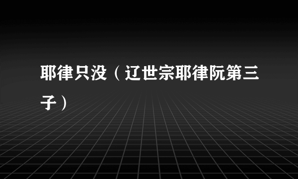 耶律只没（辽世宗耶律阮第三子）