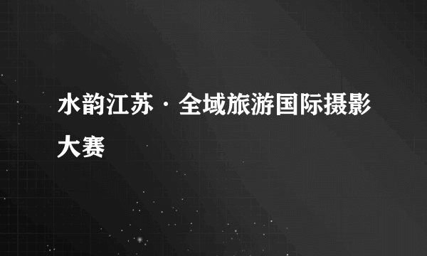 水韵江苏·全域旅游国际摄影大赛